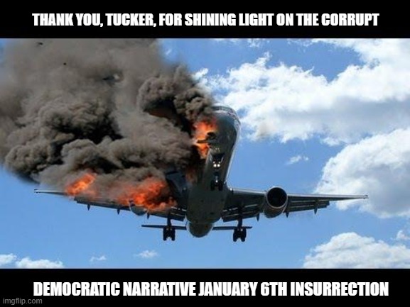 Tucker Carlson deserves a medal. | THANK YOU, TUCKER, FOR SHINING LIGHT ON THE CORRUPT; DEMOCRATIC NARRATIVE JANUARY 6TH INSURRECTION | image tagged in plane crash,j6,democrats,liberals,leftists,media lies | made w/ Imgflip meme maker