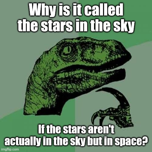 Random shower thought | Why is it called the stars in the sky; If the stars aren't actually in the sky but in space? | image tagged in memes,philosoraptor | made w/ Imgflip meme maker