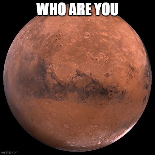 Mars | WHO ARE YOU | image tagged in mars | made w/ Imgflip meme maker