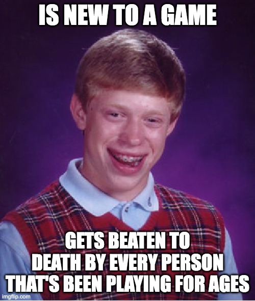 Basically when you're new to the game | IS NEW TO A GAME; GETS BEATEN TO DEATH BY EVERY PERSON THAT'S BEEN PLAYING FOR AGES | image tagged in memes,bad luck brian,video games,videogames,video game,game | made w/ Imgflip meme maker