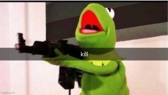 kermit with ak 47 | kill | image tagged in kermit with ak 47 | made w/ Imgflip meme maker