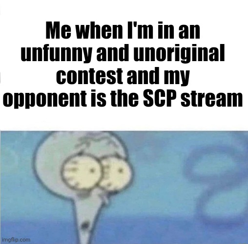 whe i'm in a competition and my opponent is | Me when I'm in an unfunny and unoriginal contest and my opponent is the SCP stream | image tagged in whe i'm in a competition and my opponent is | made w/ Imgflip meme maker