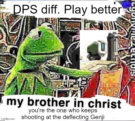 Like when you show up in the LOS of the entire enemy team and they all shoot you as if they didn't know what you're about to do | DPS diff. Play better; you're the one who keeps shooting at the deflecting Genji | image tagged in my brother in christ,overwatch,overwatch memes,gaming,video games | made w/ Imgflip meme maker