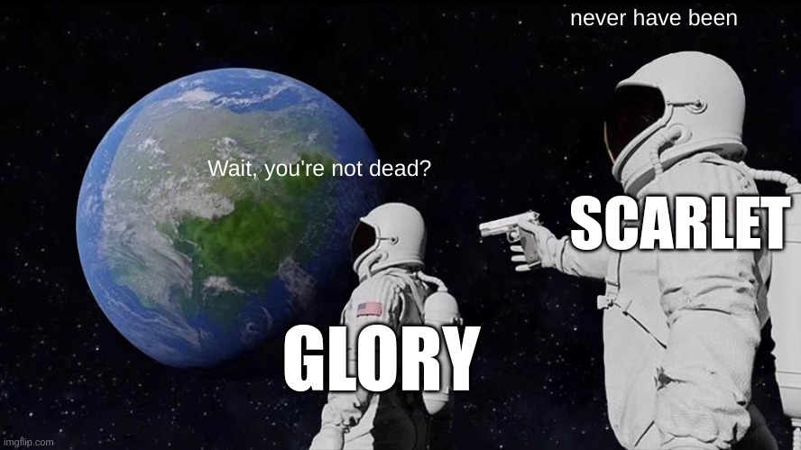 glory has realized scarlet is not dead via dreamvisiter | never have been; Wait, you're not dead? SCARLET; GLORY | image tagged in memes,always has been | made w/ Imgflip meme maker