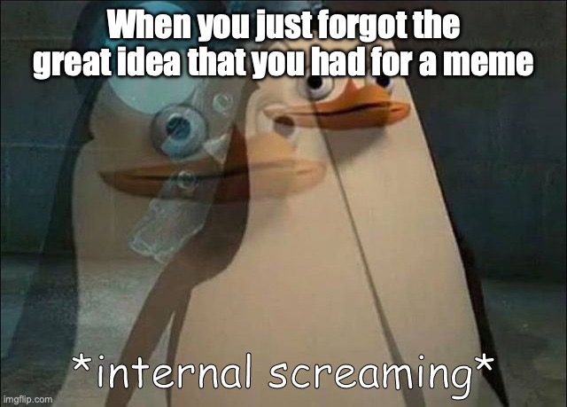 i forget all the time | When you just forgot the great idea that you had for a meme | image tagged in private internal screaming | made w/ Imgflip meme maker
