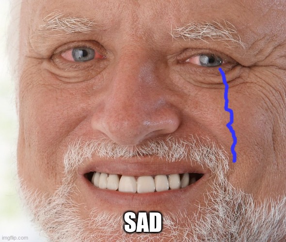 Hide the Pain Harold | SAD | image tagged in hide the pain harold | made w/ Imgflip meme maker