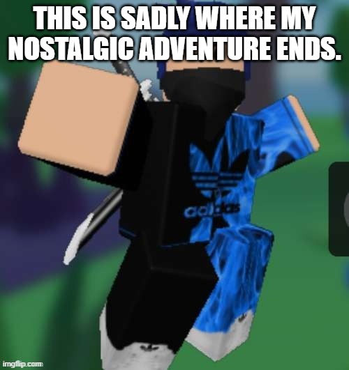 MR BEEEEEAAAAAA | THIS IS SADLY WHERE MY NOSTALGIC ADVENTURE ENDS. | image tagged in mr beeeeeaaaaaa | made w/ Imgflip meme maker