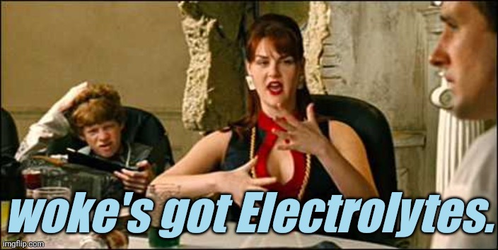 Its got Electrolytes! | woke's got Electrolytes. | image tagged in its got electrolytes | made w/ Imgflip meme maker
