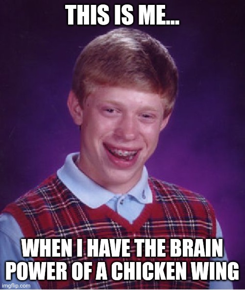 Chicken wings for brains | THIS IS ME... WHEN I HAVE THE BRAIN POWER OF A CHICKEN WING | image tagged in memes,bad luck brian | made w/ Imgflip meme maker