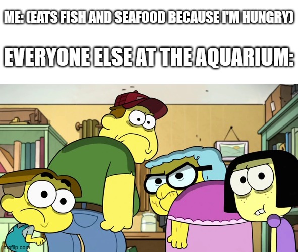 "Why are you looking at me like that?" |  ME: (EATS FISH AND SEAFOOD BECAUSE I'M HUNGRY); EVERYONE ELSE AT THE AQUARIUM: | image tagged in blank stare,fish,seafood,aquarium | made w/ Imgflip meme maker