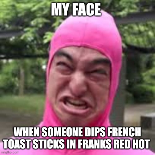 Yet another food sin | MY FACE; WHEN SOMEONE DIPS FRENCH TOAST STICKS IN FRANKS RED HOT | image tagged in french toast,memes | made w/ Imgflip meme maker