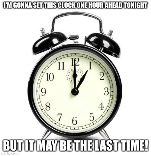 Daylight Savings Time | I'M GONNA SET THIS CLOCK ONE HOUR AHEAD TONIGHT; BUT IT MAY BE THE LAST TIME! | image tagged in memes,alarm clock,daylight savings time | made w/ Imgflip meme maker