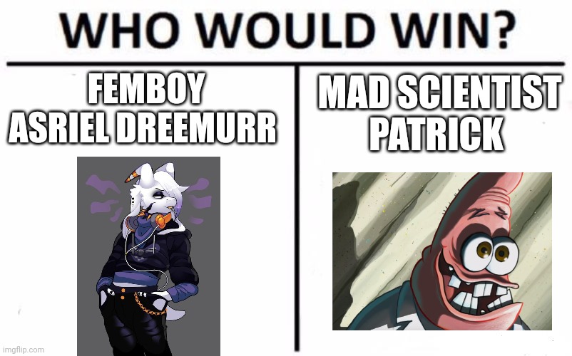 Goat vs starfish | FEMBOY ASRIEL DREEMURR; MAD SCIENTIST PATRICK | image tagged in memes,who would win | made w/ Imgflip meme maker