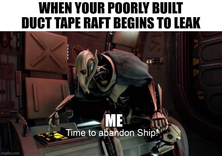 Time to abandon my duct tape raft | WHEN YOUR POORLY BUILT DUCT TAPE RAFT BEGINS TO LEAK; ME | image tagged in time to abandon ship | made w/ Imgflip meme maker
