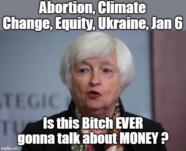 Treasury noun 1. the FUNDS or REVENUE of a government, corporation, or institution. | Abortion, Climate Change, Equity, Ukraine, Jan 6; Is this Bitch EVER gonna talk about MONEY ? | made w/ Imgflip meme maker