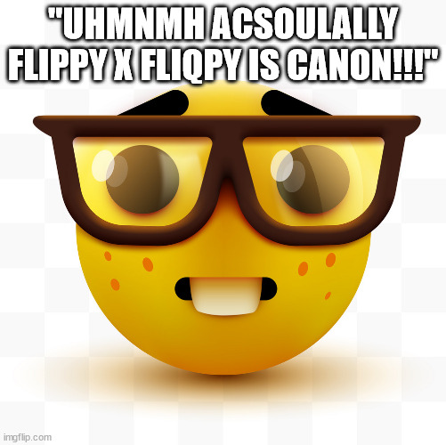 ship slander 2 | "UHMNMH ACSOULALLY FLIPPY X FLIQPY IS CANON!!!" | image tagged in nerd emoji | made w/ Imgflip meme maker