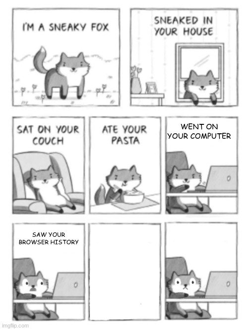 WENT ON YOUR COMPUTER; SAW YOUR BROWSER HISTORY | image tagged in sneaky fox good ending | made w/ Imgflip meme maker