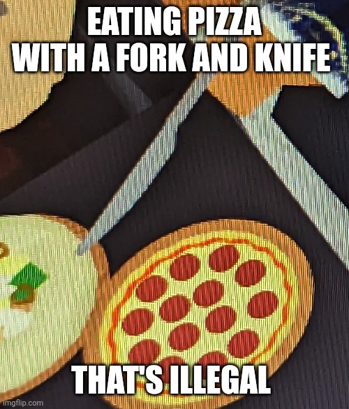 EATING PIZZA WITH A FORK AND KNIFE; THAT'S ILLEGAL | image tagged in memes,pizza | made w/ Imgflip meme maker