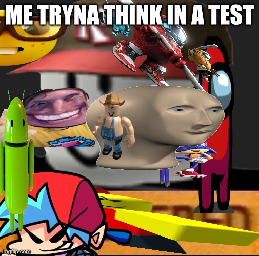 my dank brain | ME TRYNA THINK IN A TEST | image tagged in random,cringe worthy | made w/ Imgflip meme maker
