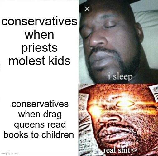 Sleeping Shaq | conservatives when priests molest kids; conservatives when drag queens read books to children | image tagged in memes,sleeping shaq | made w/ Imgflip meme maker
