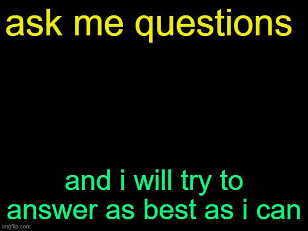 drizzy text temp | ask me questions; and i will try to answer as best as i can | image tagged in drizzy text temp | made w/ Imgflip meme maker