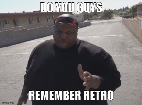 EDP445 | DO YOU GUYS; REMEMBER RETRO | image tagged in edp445 | made w/ Imgflip meme maker