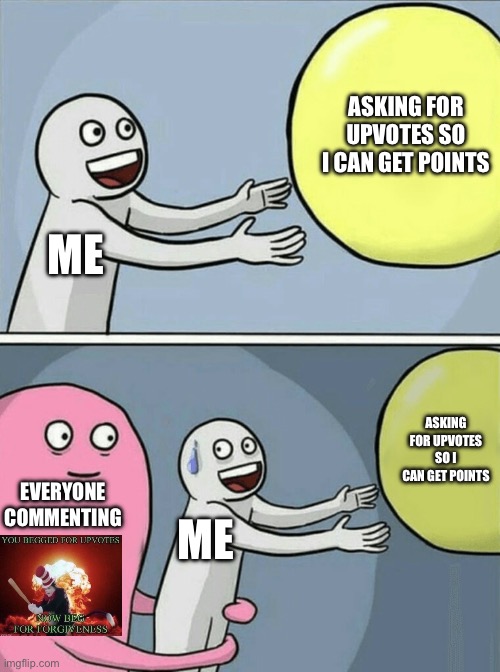 I just want points :’( | ASKING FOR UPVOTES SO I CAN GET POINTS; ME; ASKING FOR UPVOTES SO I CAN GET POINTS; EVERYONE COMMENTING; ME | image tagged in memes,running away balloon | made w/ Imgflip meme maker