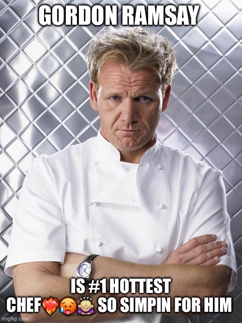 Simpin for Gordon Ramsay | GORDON RAMSAY; IS #1 HOTTEST CHEF❤️‍🔥🥵🙇🏼‍♀️ SO SIMPIN FOR HIM | image tagged in impatient gordon | made w/ Imgflip meme maker
