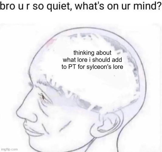Bro you're so quiet | thinking about what lore i should add to PT for sylceon's lore | image tagged in bro you're so quiet | made w/ Imgflip meme maker