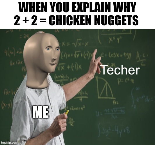 2 + 2 = chicken nuggets | WHEN YOU EXPLAIN WHY 2 + 2 = CHICKEN NUGGETS; ME | image tagged in meme man techer | made w/ Imgflip meme maker