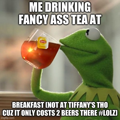 Breakfast someone else than tiffany's | ME DRINKING FANCY ASS TEA AT; BREAKFAST (NOT AT TIFFANY'S THO CUZ IT ONLY COSTS 2 BEERS THERE #LOLZ) | image tagged in kermit the frog,tiffany's,debiers,2beers | made w/ Imgflip meme maker
