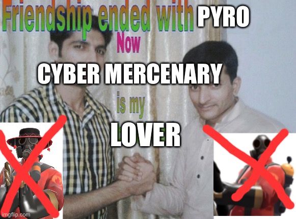 Friendship ended with X, now Y is my best friend | PYRO; CYBER MERCENARY; LOVER | image tagged in friendship ended with x now y is my best friend | made w/ Imgflip meme maker