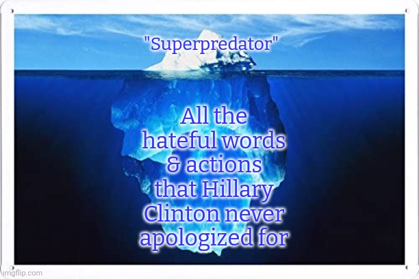 Crypto-fascist. | "Superpredator"; All the hateful words & actions that Hillary Clinton never apologized for | image tagged in iceberg,racism,homophobia,transphobic,capitalism,election fraud | made w/ Imgflip meme maker