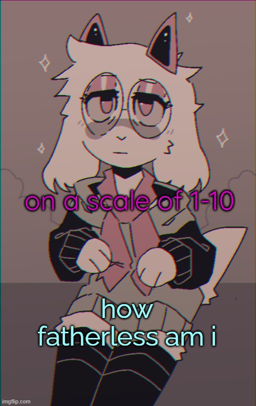 l | on a scale of 1-10; how fatherless am i | image tagged in asriel on drugs | made w/ Imgflip meme maker