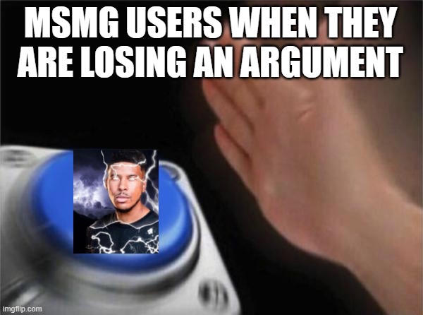 Blank Nut Button Meme | MSMG USERS WHEN THEY ARE LOSING AN ARGUMENT | image tagged in memes,blank nut button | made w/ Imgflip meme maker
