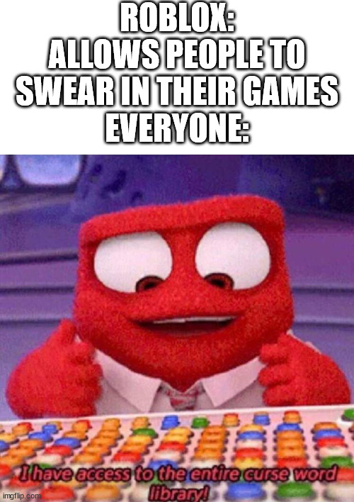 I have access to the entire curse world library | ROBLOX: ALLOWS PEOPLE TO SWEAR IN THEIR GAMES
EVERYONE: | image tagged in i have access to the entire curse world library | made w/ Imgflip meme maker