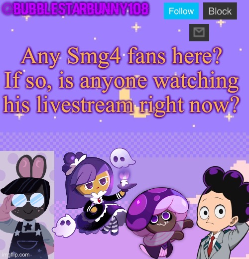 Bubblestarbunny108 purple template | Any Smg4 fans here? If so, is anyone watching his livestream right now? | image tagged in bubblestarbunny108 purple template | made w/ Imgflip meme maker