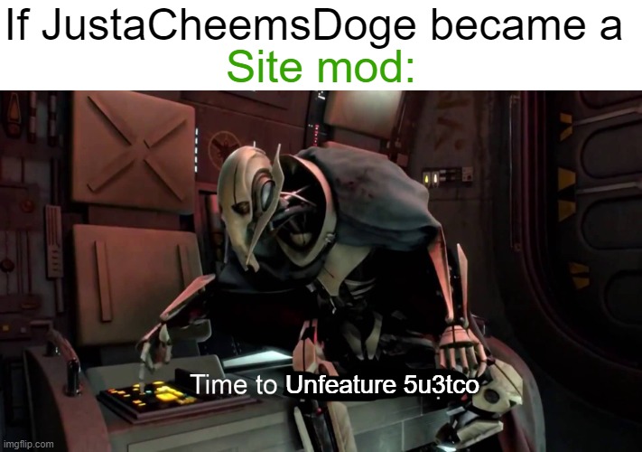 This could happen if i became one. | If JustaCheemsDoge became a; Site mod:; Unfeature 5u3tco | image tagged in time to abandon ship,imgflip | made w/ Imgflip meme maker