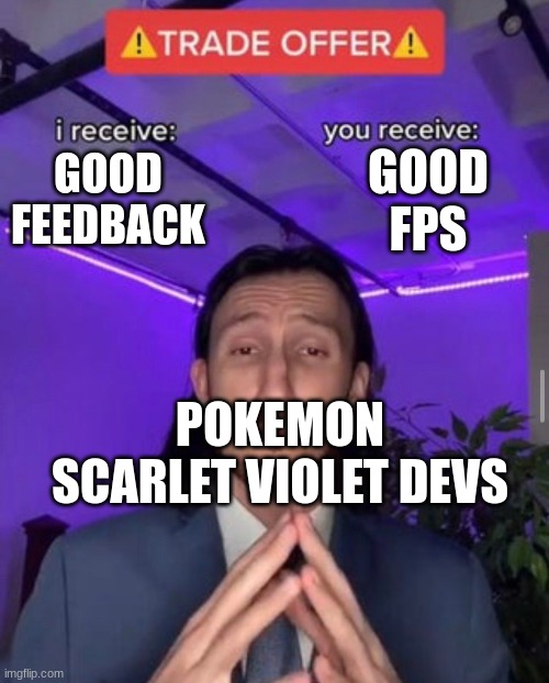 i receive you receive | GOOD FPS; GOOD FEEDBACK; POKEMON SCARLET VIOLET DEVS | image tagged in i receive you receive | made w/ Imgflip meme maker
