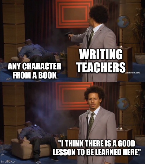 why did he die? | WRITING TEACHERS; ANY CHARACTER FROM A BOOK; "I THINK THERE IS A GOOD LESSON TO BE LEARNED HERE" | image tagged in memes,who killed hannibal | made w/ Imgflip meme maker
