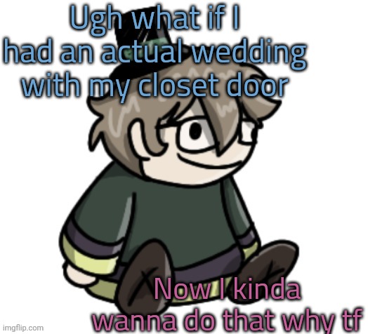 cracker | Ugh what if I had an actual wedding with my closet door; Now I kinda wanna do that why tf | image tagged in cracker | made w/ Imgflip meme maker