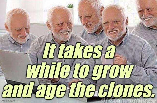 Creepy Uncle Bob and his four clones | It takes a while to grow and age the clones. | image tagged in creepy uncle bob and his four clones | made w/ Imgflip meme maker