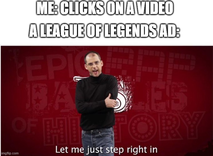 I hate those ads | ME: CLICKS ON A VIDEO; A LEAGUE OF LEGENDS AD: | image tagged in steve jobs let me step | made w/ Imgflip meme maker