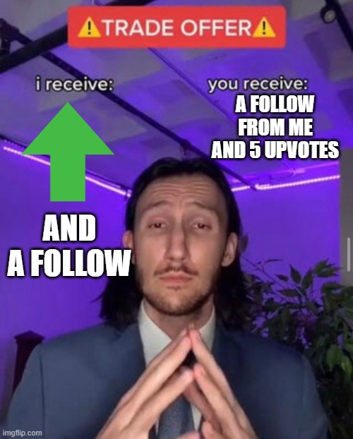 Trade alert | A FOLLOW FROM ME AND 5 UPVOTES; AND A FOLLOW | image tagged in i receive you receive,upvotes | made w/ Imgflip meme maker