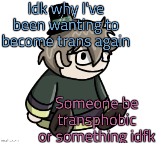 WAB | Idk why I've been wanting to become trans again; Someone be transphobic or something idfk | image tagged in cracker | made w/ Imgflip meme maker