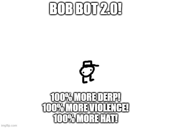 100% more bob bots! | BOB BOT 2.0! 100% MORE DERP!
100% MORE VIOLENCE!
100% MORE HAT! | made w/ Imgflip meme maker