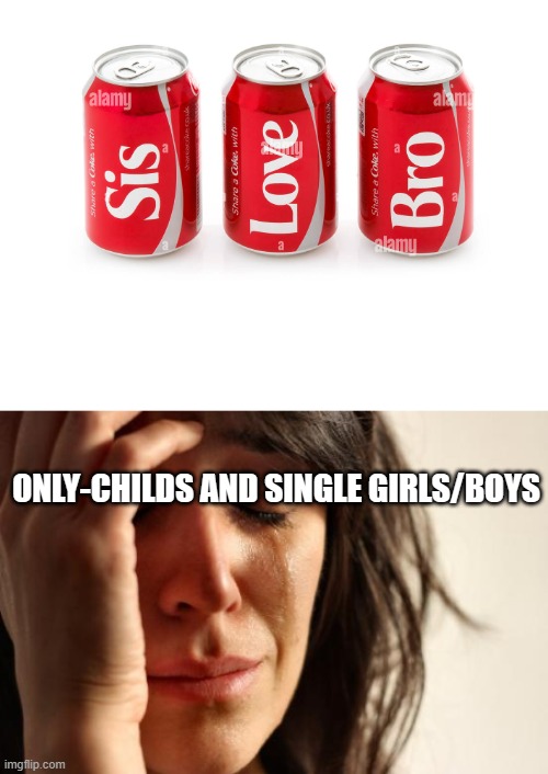 Luckily i have a sister and she loves me | ONLY-CHILDS AND SINGLE GIRLS/BOYS | image tagged in memes,first world problems | made w/ Imgflip meme maker