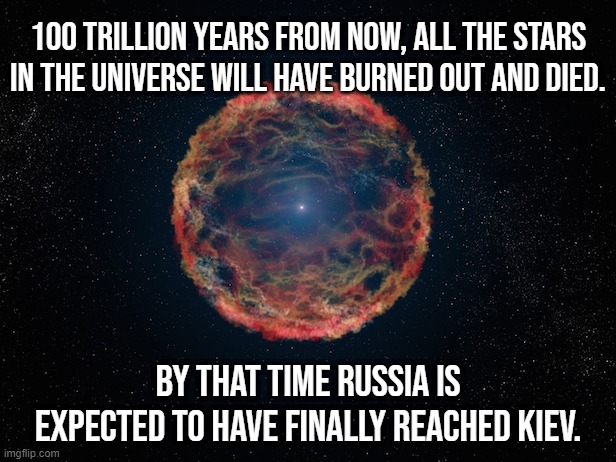 Just 2 more weeks | 100 trillion years from now, all the stars in the universe will have burned out and died. By that time Russia is expected to have finally reached Kiev. | made w/ Imgflip meme maker