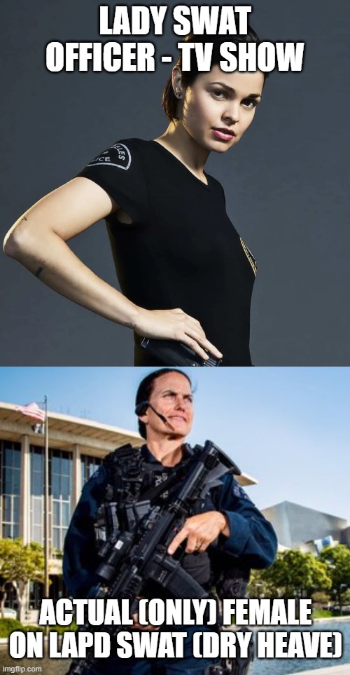 LADY SWAT OFFICER - TV SHOW; ACTUAL (ONLY) FEMALE ON LAPD SWAT (DRY HEAVE) | made w/ Imgflip meme maker