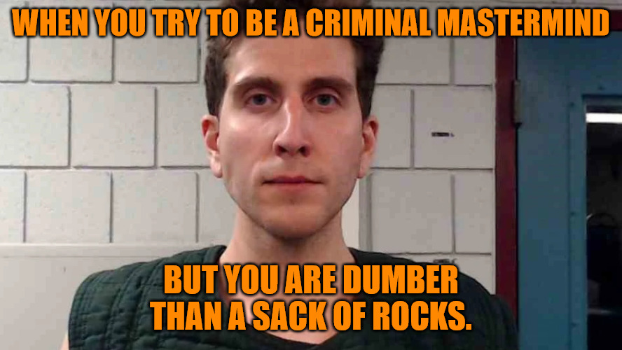 Dumb Criminal Mastermind | WHEN YOU TRY TO BE A CRIMINAL MASTERMIND; BUT YOU ARE DUMBER THAN A SACK OF ROCKS. | image tagged in bryan kohberger | made w/ Imgflip meme maker
